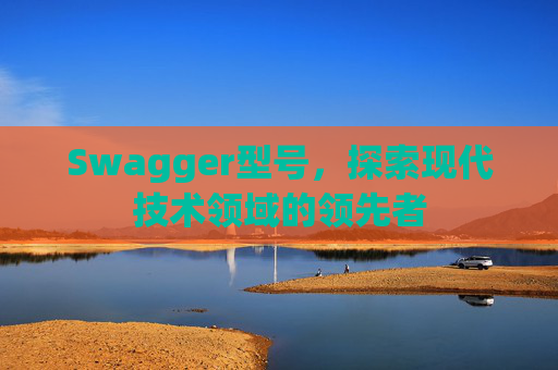 Swagger型号，探索现代技术领域的领先者