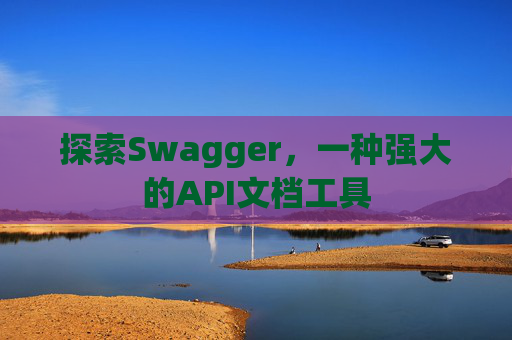 探索Swagger，一种强大的API文档工具